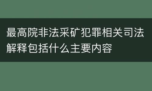 最高院非法采矿犯罪相关司法解释包括什么主要内容