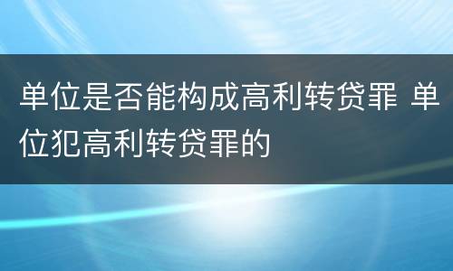 单位是否能构成高利转贷罪 单位犯高利转贷罪的