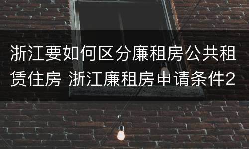 浙江要如何区分廉租房公共租赁住房 浙江廉租房申请条件2020