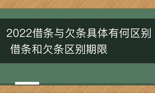 2022借条与欠条具体有何区别 借条和欠条区别期限