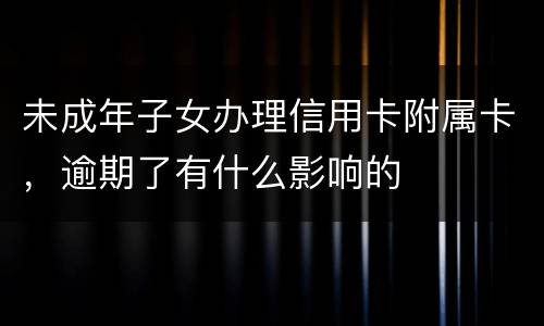 未成年子女办理信用卡附属卡，逾期了有什么影响的