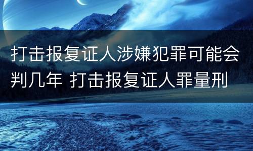打击报复证人涉嫌犯罪可能会判几年 打击报复证人罪量刑