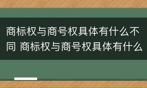 商标权与商号权具体有什么不同 商标权与商号权具体有什么不同呢