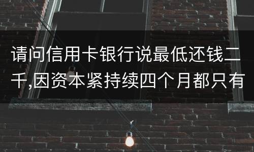 请问信用卡银行说最低还钱二千,因资本紧持续四个月都只有还一千,这样应负法律职责