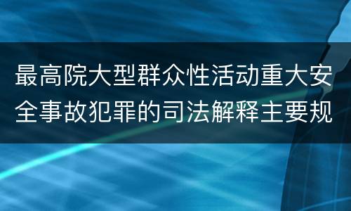 最高院大型群众性活动重大安全事故犯罪的司法解释主要规定包括什么