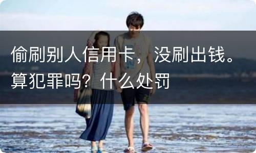偷刷别人信用卡，没刷出钱。算犯罪吗？什么处罚