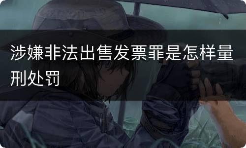 涉嫌非法出售发票罪是怎样量刑处罚