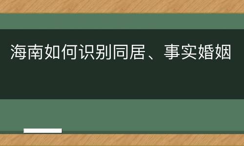 海南如何识别同居、事实婚姻
