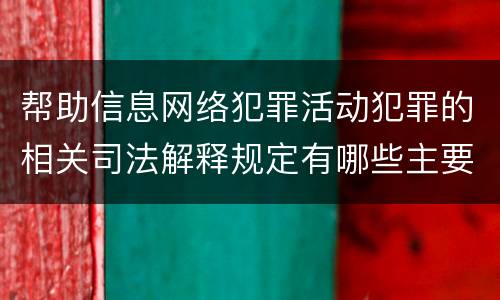 帮助信息网络犯罪活动犯罪的相关司法解释规定有哪些主要内容