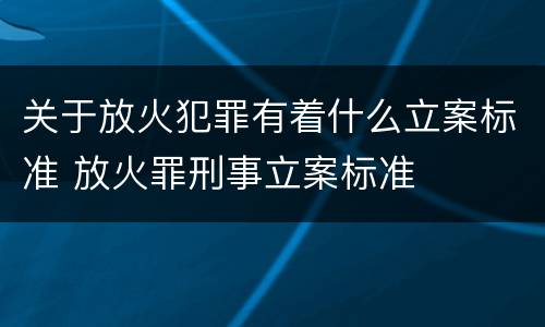 关于放火犯罪有着什么立案标准 放火罪刑事立案标准