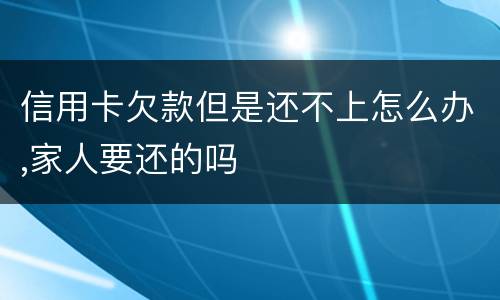 信用卡欠款但是还不上怎么办,家人要还的吗
