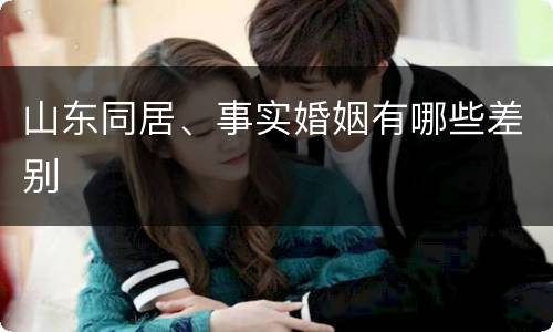 山东同居、事实婚姻有哪些差别