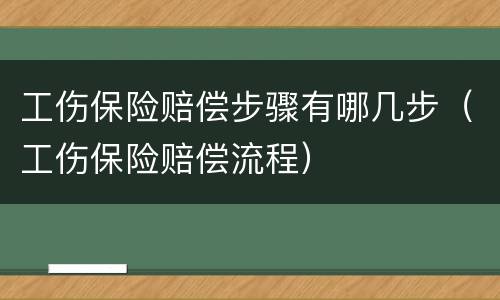 工伤保险赔偿步骤有哪几步（工伤保险赔偿流程）