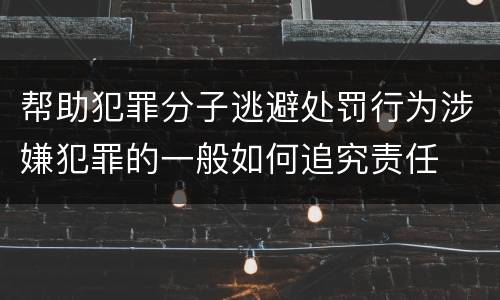 帮助犯罪分子逃避处罚行为涉嫌犯罪的一般如何追究责任