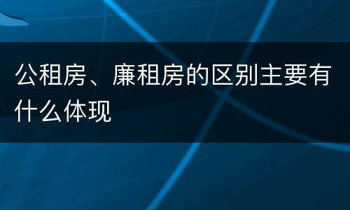 公租房、廉租房的区别主要有什么体现