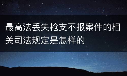 最高法丢失枪支不报案件的相关司法规定是怎样的