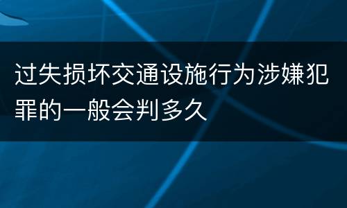 过失损坏交通设施行为涉嫌犯罪的一般会判多久