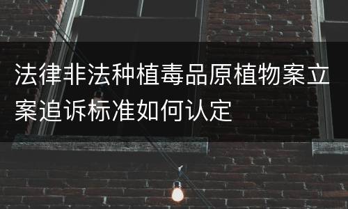法律非法种植毒品原植物案立案追诉标准如何认定
