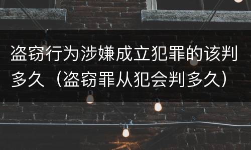 盗窃行为涉嫌成立犯罪的该判多久（盗窃罪从犯会判多久）