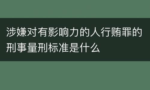 涉嫌对有影响力的人行贿罪的刑事量刑标准是什么