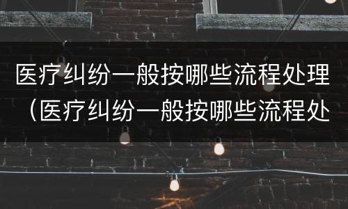 医疗纠纷一般按哪些流程处理（医疗纠纷一般按哪些流程处理好）