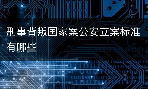 刑事背叛国家案公安立案标准有哪些