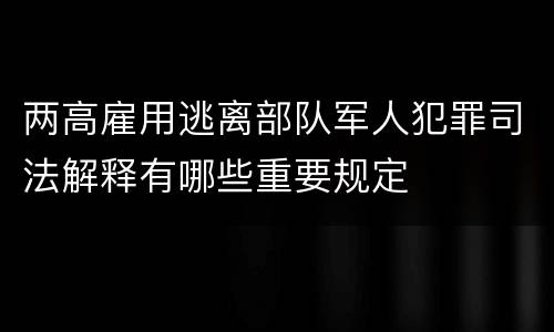 两高雇用逃离部队军人犯罪司法解释有哪些重要规定