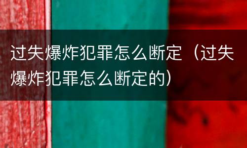 过失爆炸犯罪怎么断定（过失爆炸犯罪怎么断定的）