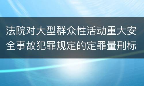 法院对大型群众性活动重大安全事故犯罪规定的定罪量刑标准是多少