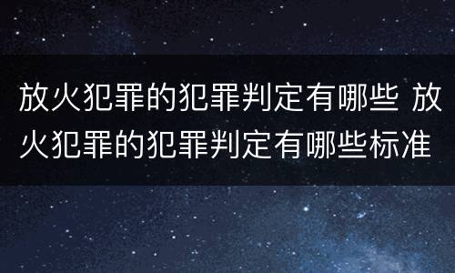 放火犯罪的犯罪判定有哪些 放火犯罪的犯罪判定有哪些标准
