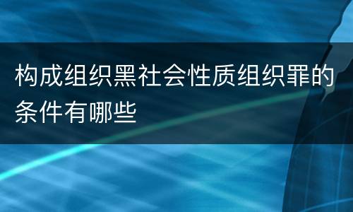 构成组织黑社会性质组织罪的条件有哪些