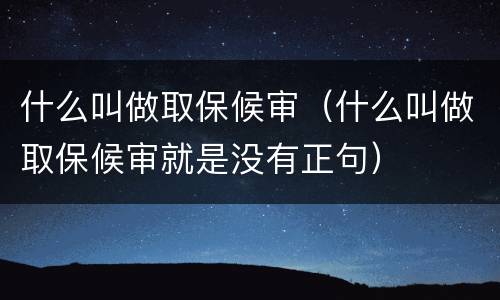 什么叫做取保候审（什么叫做取保候审就是没有正句）