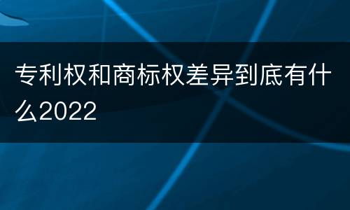 专利权和商标权差异到底有什么2022