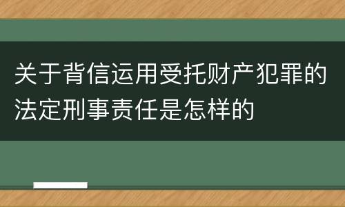 关于背信运用受托财产犯罪的法定刑事责任是怎样的