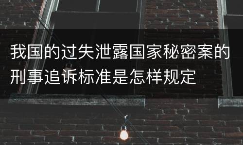 我国的过失泄露国家秘密案的刑事追诉标准是怎样规定
