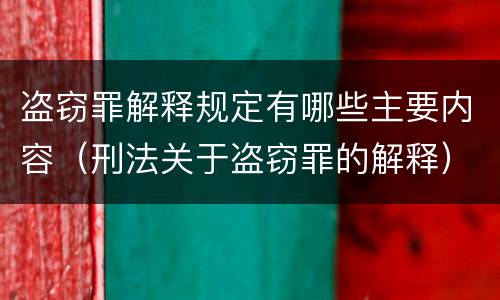 盗窃罪解释规定有哪些主要内容（刑法关于盗窃罪的解释）