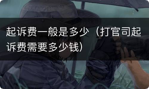 起诉费一般是多少（打官司起诉费需要多少钱）