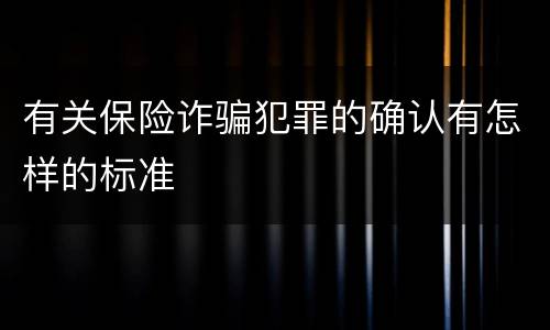 有关保险诈骗犯罪的确认有怎样的标准