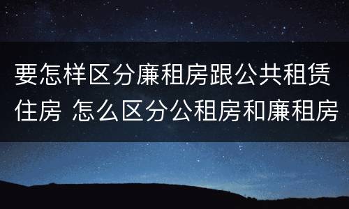 要怎样区分廉租房跟公共租赁住房 怎么区分公租房和廉租房