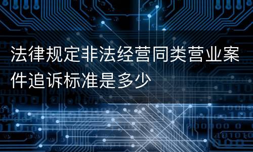 法律规定非法经营同类营业案件追诉标准是多少