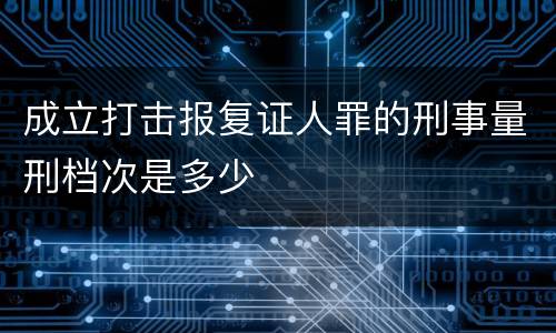 成立打击报复证人罪的刑事量刑档次是多少