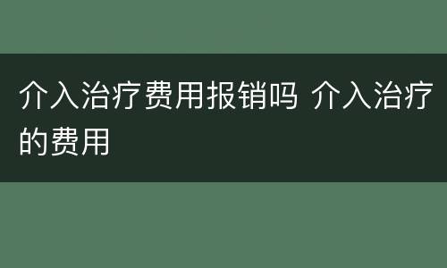 介入治疗费用报销吗 介入治疗的费用
