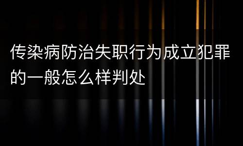 传染病防治失职行为成立犯罪的一般怎么样判处