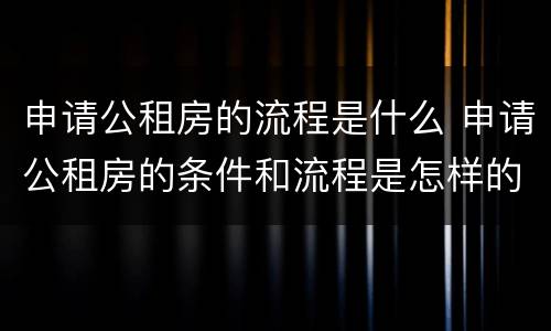 申请公租房的流程是什么 申请公租房的条件和流程是怎样的