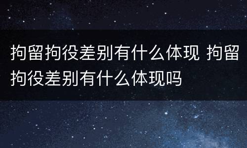 拘留拘役差别有什么体现 拘留拘役差别有什么体现吗