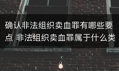 确认非法组织卖血罪有哪些要点 非法组织卖血罪属于什么类别