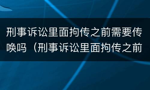 刑事诉讼里面拘传之前需要传唤吗（刑事诉讼里面拘传之前需要传唤吗）