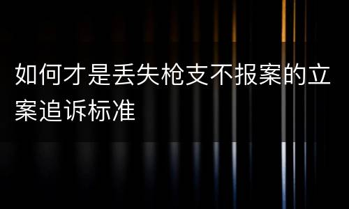 如何才是丢失枪支不报案的立案追诉标准