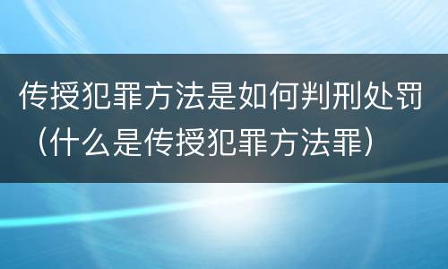 传授犯罪方法是如何判刑处罚（什么是传授犯罪方法罪）