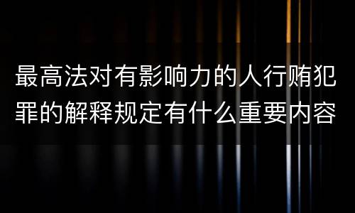 最高法对有影响力的人行贿犯罪的解释规定有什么重要内容